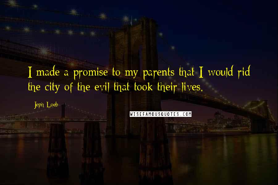 Jeph Loeb quotes: I made a promise to my parents that I would rid the city of the evil that took their lives.