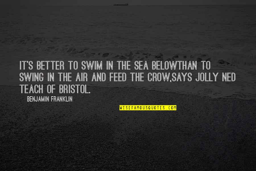 Jephthah Pronounce Quotes By Benjamin Franklin: It's better to swim in the sea belowThan