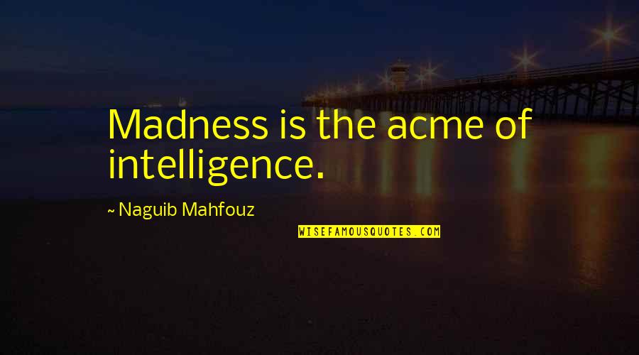 Jephthahs Mother Quotes By Naguib Mahfouz: Madness is the acme of intelligence. Jephthahs Mother Quotes By Naguib Mahfouz: Madness is the acme of intelligence.