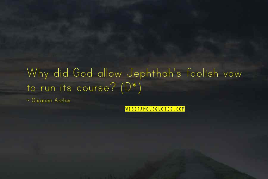 Jephthah's Quotes By Gleason Archer: Why did God allow Jephthah's foolish vow to