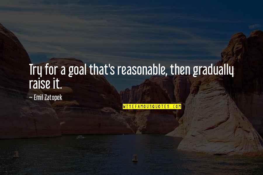 Jephus Quotes By Emil Zatopek: Try for a goal that's reasonable, then gradually Jephus Quotes By Emil Zatopek: Try for a goal that's reasonable, then gradually
