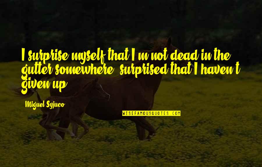 Jepp Blackman Quotes By Miguel Syjuco: I surprise myself that I'm not dead in Jepp Blackman Quotes By Miguel Syjuco: I surprise myself that I'm not dead in