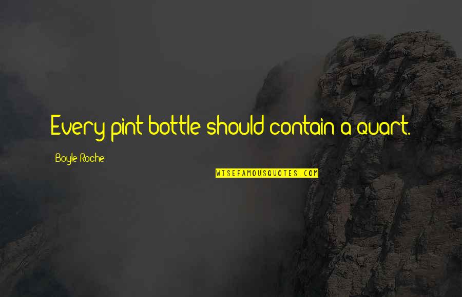Jeppiaar Funny Quotes By Boyle Roche: Every pint bottle should contain a quart. Jeppiaar Funny Quotes By Boyle Roche: Every pint bottle should contain a quart.