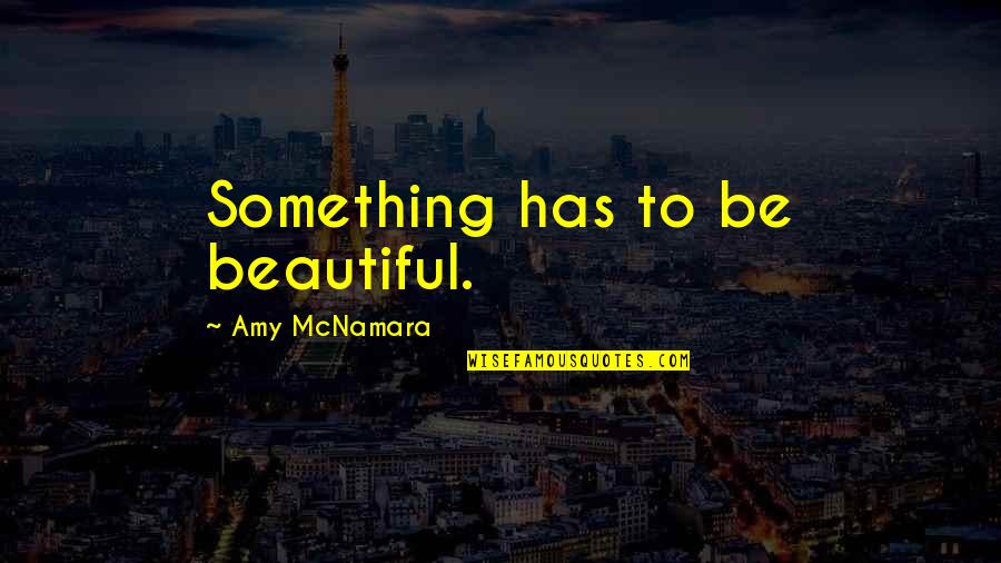 Jeppssons Quotes By Amy McNamara: Something has to be beautiful. Jeppssons Quotes By Amy McNamara: Something has to be beautiful.