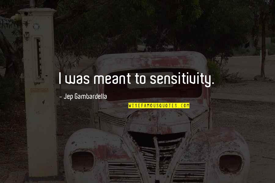 Jep's Quotes By Jep Gambardella: I was meant to sensitivity. Jep's Quotes By Jep Gambardella: I was meant to sensitivity.