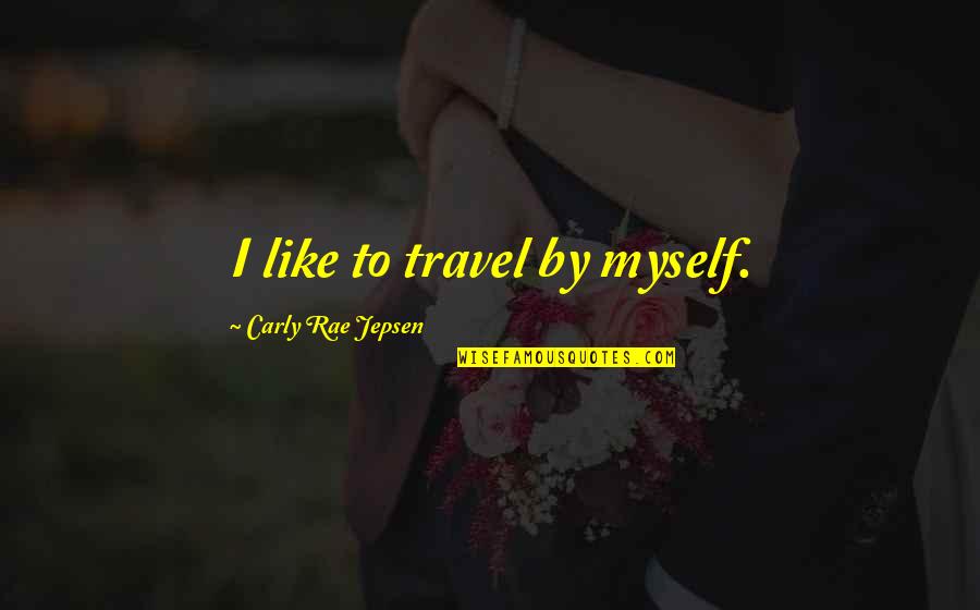 Jepsen Carly Rae Quotes By Carly Rae Jepsen: I like to travel by myself. Jepsen Carly Rae Quotes By Carly Rae Jepsen: I like to travel by myself.