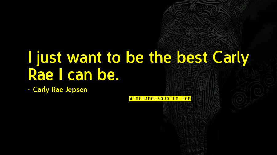 Jepsen Carly Rae Quotes By Carly Rae Jepsen: I just want to be the best Carly Jepsen Carly Rae Quotes By Carly Rae Jepsen: I just want to be the best Carly