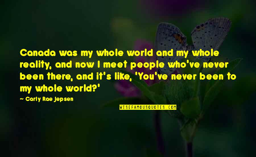 Jepsen Carly Rae Quotes By Carly Rae Jepsen: Canada was my whole world and my whole Jepsen Carly Rae Quotes By Carly Rae Jepsen: Canada was my whole world and my whole