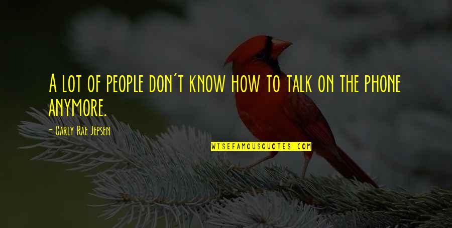 Jepsen Carly Rae Quotes By Carly Rae Jepsen: A lot of people don't know how to Jepsen Carly Rae Quotes By Carly Rae Jepsen: A lot of people don't know how to