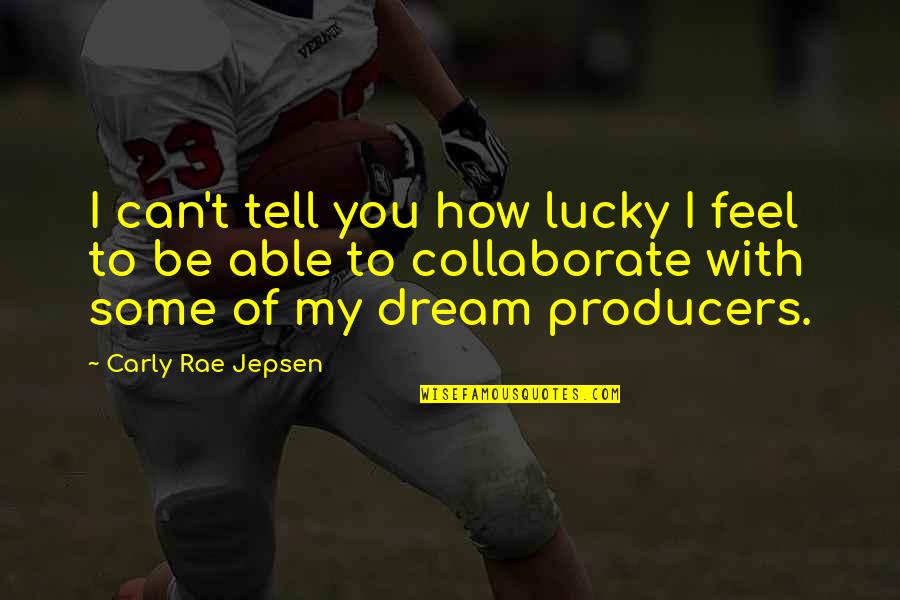 Jepsen Carly Rae Quotes By Carly Rae Jepsen: I can't tell you how lucky I feel Jepsen Carly Rae Quotes By Carly Rae Jepsen: I can't tell you how lucky I feel