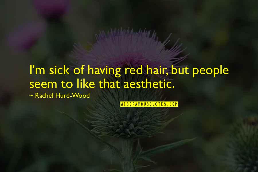 Jepsen Rowthorn Quotes By Rachel Hurd-Wood: I'm sick of having red hair, but people Jepsen Rowthorn Quotes By Rachel Hurd-Wood: I'm sick of having red hair, but people