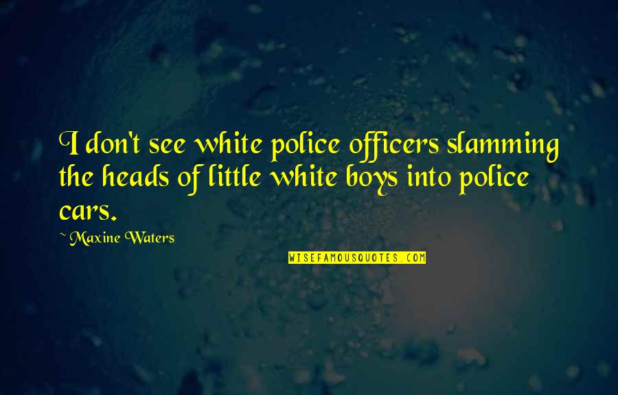 Jeradia Quotes By Maxine Waters: I don't see white police officers slamming the