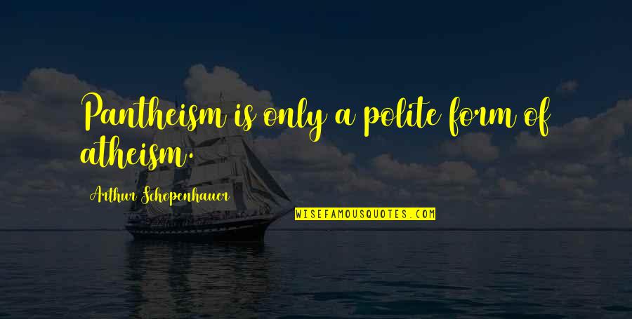 Jerald Napoles Quotes By Arthur Schopenhauer: Pantheism is only a polite form of atheism.