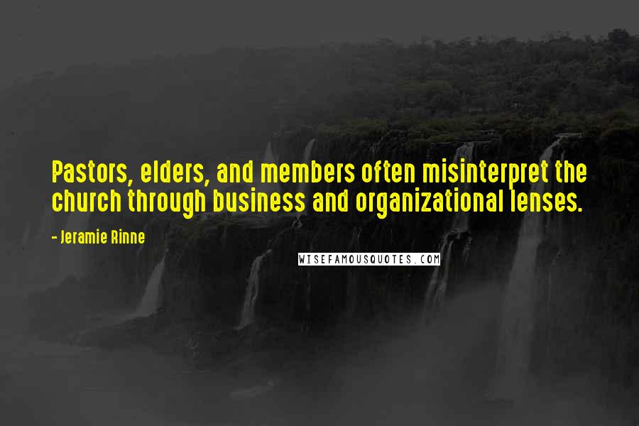 Jeramie Rinne quotes: Pastors, elders, and members often misinterpret the church through business and organizational lenses. Jeramie Rinne quotes: Pastors, elders, and members often misinterpret the church through business and organizational lenses.