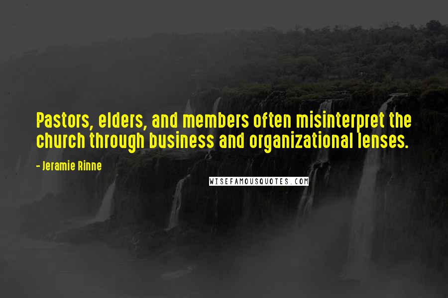 Jeramie Rinne quotes: Pastors, elders, and members often misinterpret the church through business and organizational lenses.