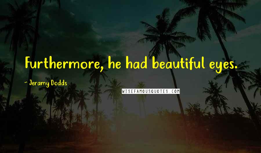 Jeramy Dodds quotes: Furthermore, he had beautiful eyes.