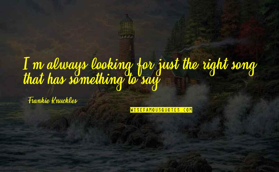 Jerarquia De Operaciones Quotes By Frankie Knuckles: I'm always looking for just the right song Jerarquia De Operaciones Quotes By Frankie Knuckles: I'm always looking for just the right song