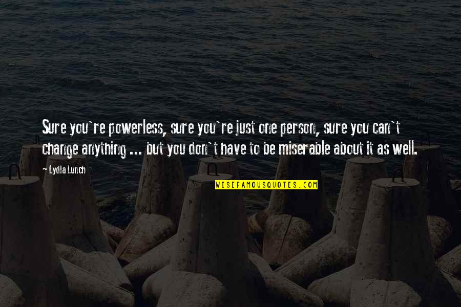 Jerarquia De Valores Quotes By Lydia Lunch: Sure you're powerless, sure you're just one person, Jerarquia De Valores Quotes By Lydia Lunch: Sure you're powerless, sure you're just one person,