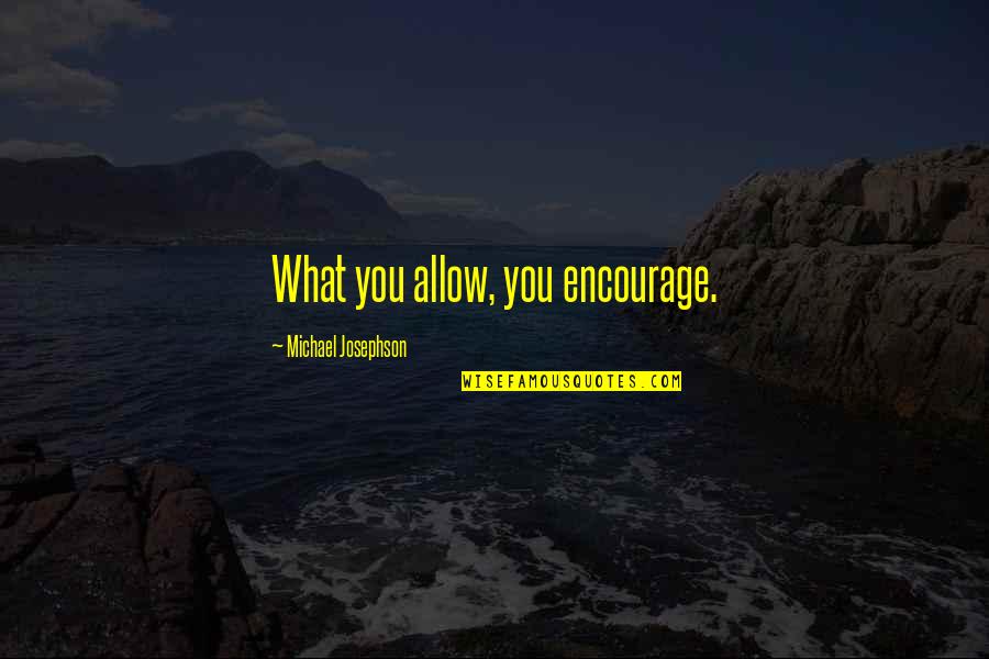 Jerauld Gentry Quotes By Michael Josephson: What you allow, you encourage. Jerauld Gentry Quotes By Michael Josephson: What you allow, you encourage.