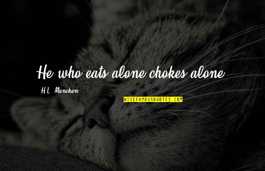 Jerby Quotes By H.L. Mencken: He who eats alone chokes alone. Jerby Quotes By H.L. Mencken: He who eats alone chokes alone.
