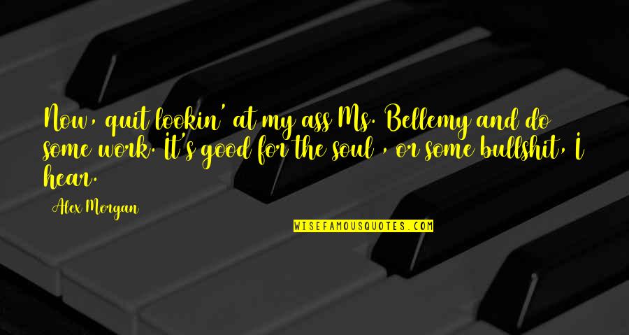 Jereghi Alexandru Quotes By Alex Morgan: Now, quit lookin' at my ass Ms. Bellemy