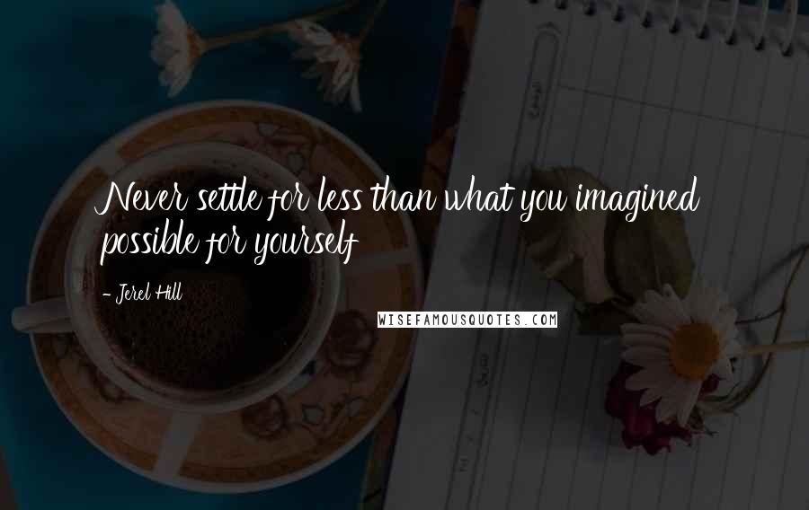 Jerel Hill quotes: Never settle for less than what you imagined possible for yourself