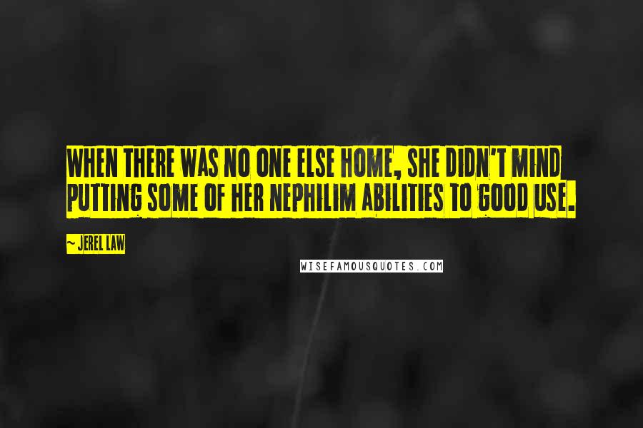 Jerel Law quotes: When there was no one else home, she didn't mind putting some of her nephilim abilities to good use.