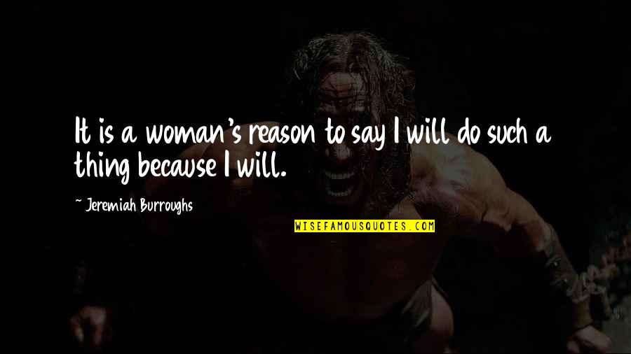 Jeremiah Burroughs Quotes By Jeremiah Burroughs: It is a woman's reason to say I