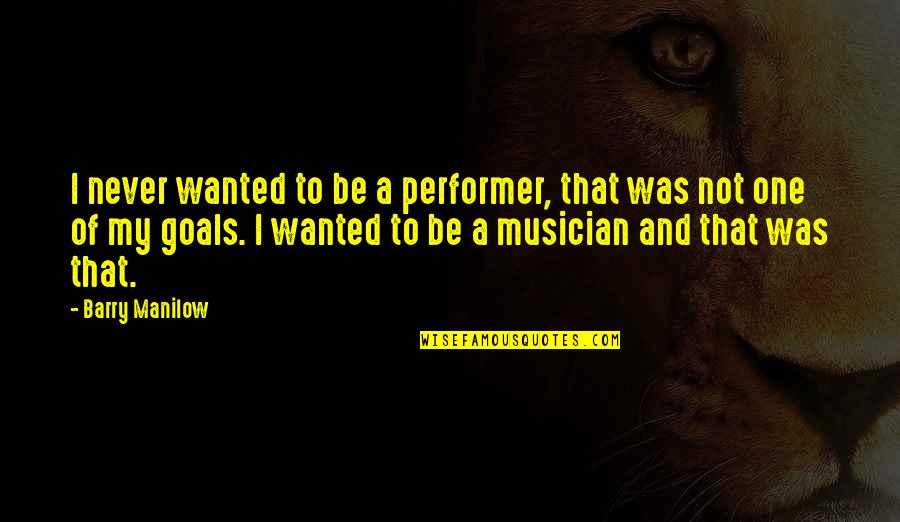 Jeremiah Evarts Quotes By Barry Manilow: I never wanted to be a performer, that