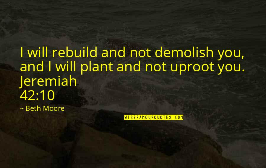 Jeremiah Quotes By Beth Moore: I will rebuild and not demolish you, and
