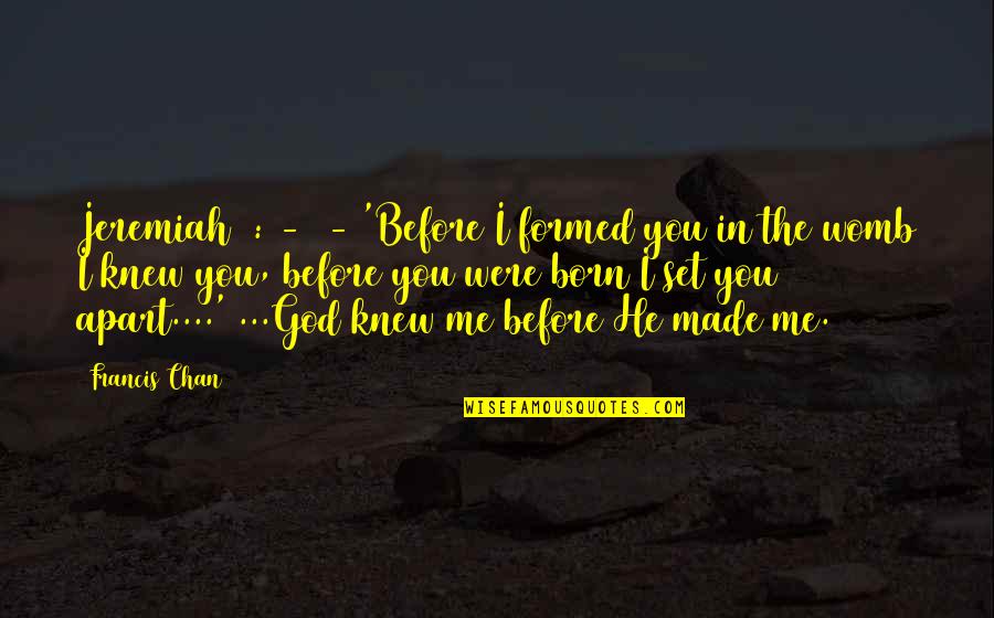 Jeremiah Quotes By Francis Chan: Jeremiah 1:4-5 - 'Before I formed you in