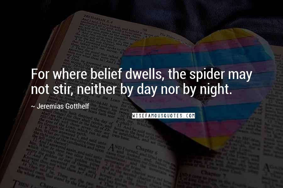 Jeremias Gotthelf quotes: For where belief dwells, the spider may not stir, neither by day nor by night.