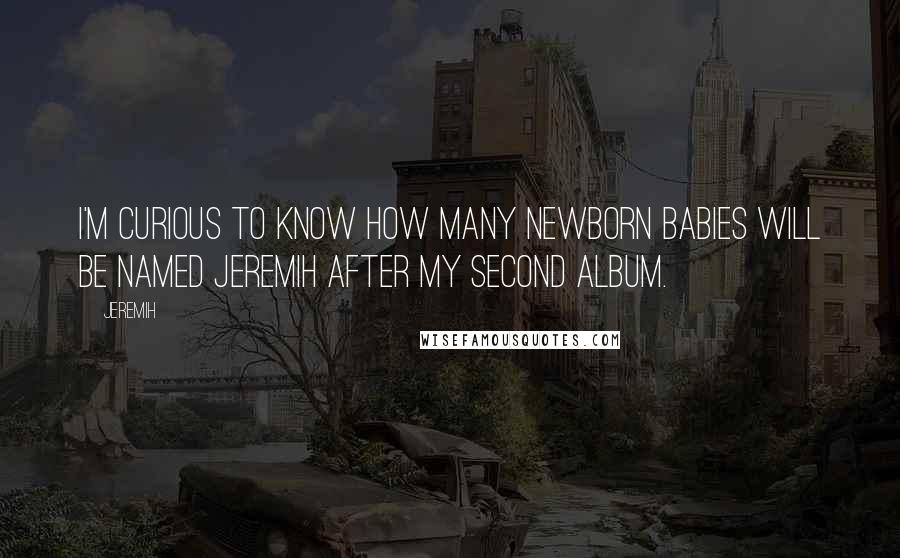 Jeremih quotes: I'm curious to know how many newborn babies will be named Jeremih after my second album.