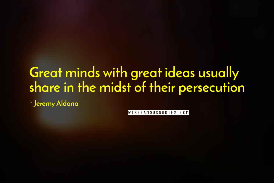 Jeremy Aldana quotes: Great minds with great ideas usually share in the midst of their persecution