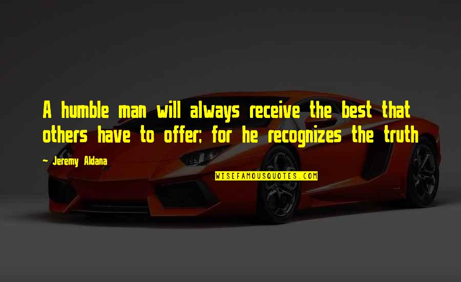 Jeremy Aldana Quotes By Jeremy Aldana: A humble man will always receive the best