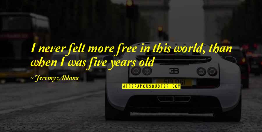 Jeremy Aldana Quotes By Jeremy Aldana: I never felt more free in this world,