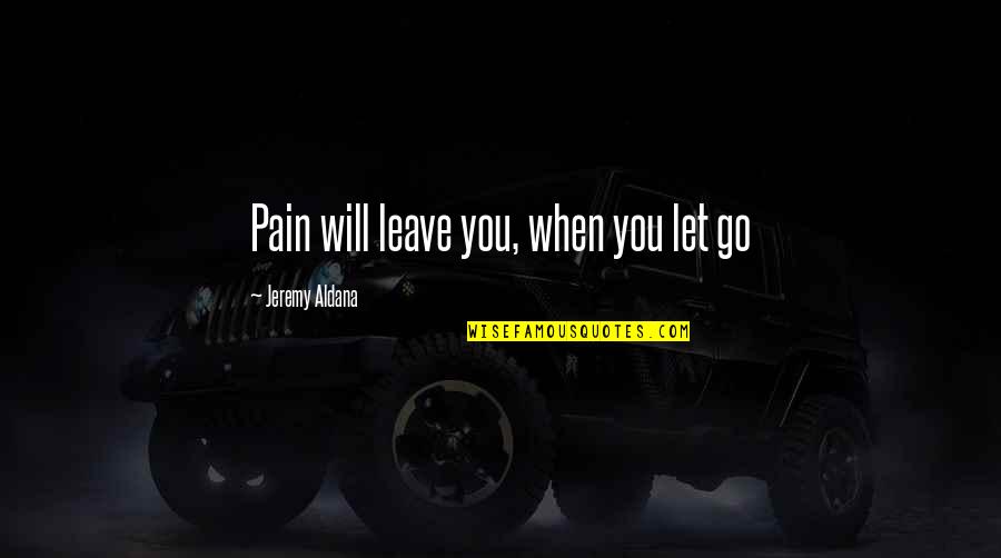 Jeremy Aldana Quotes By Jeremy Aldana: Pain will leave you, when you let go