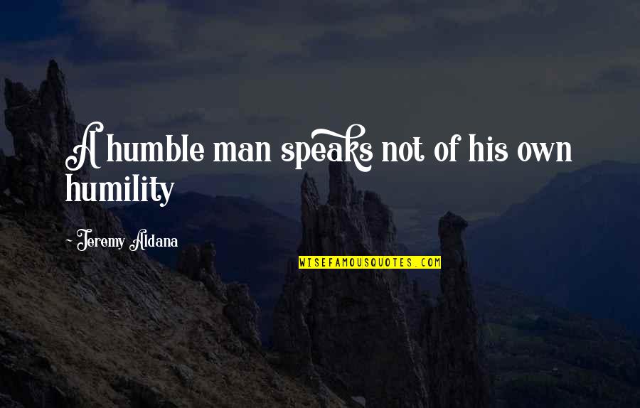Jeremy Aldana Quotes By Jeremy Aldana: A humble man speaks not of his own