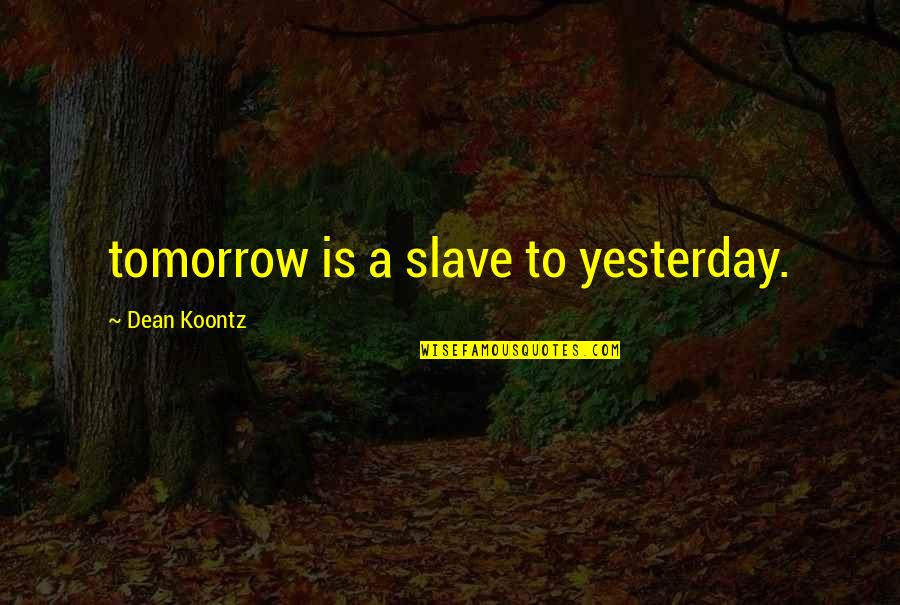 Jeremy Beadle Quotes By Dean Koontz: tomorrow is a slave to yesterday.