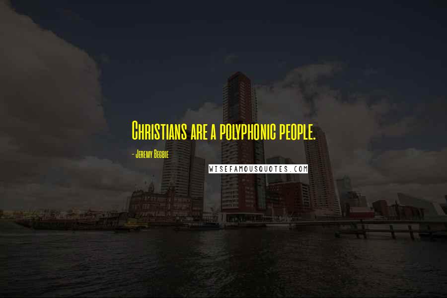 Jeremy Begbie quotes: Christians are a polyphonic people.