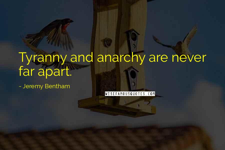 Jeremy Bentham quotes: Tyranny and anarchy are never far apart.