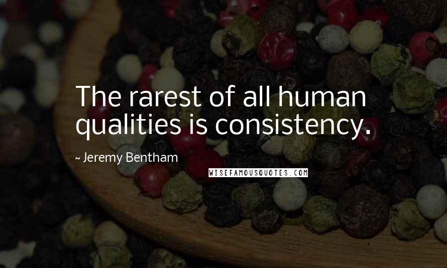 Jeremy Bentham quotes: The rarest of all human qualities is consistency.