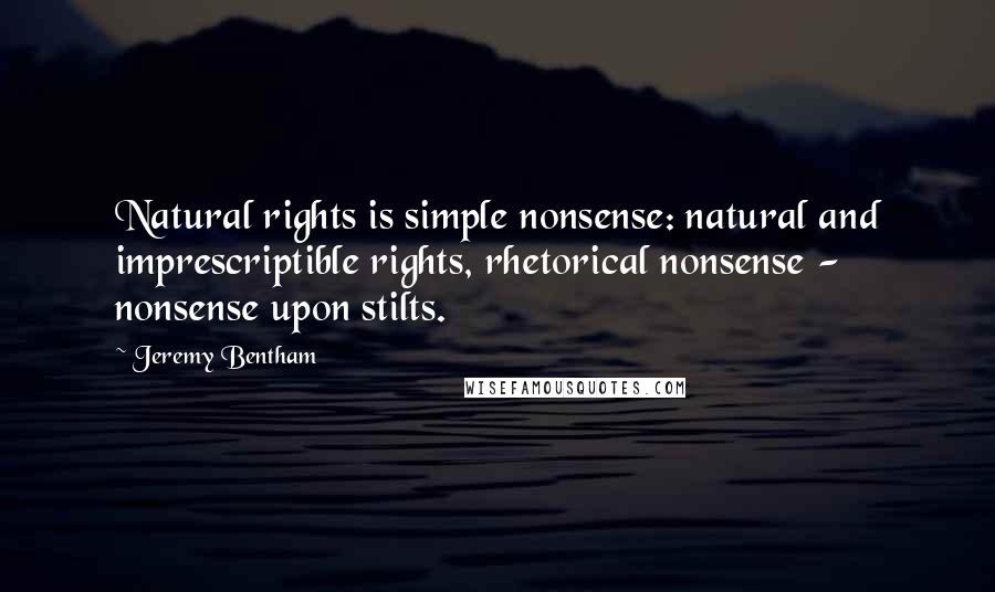 Jeremy Bentham quotes: Natural rights is simple nonsense: natural and imprescriptible rights, rhetorical nonsense - nonsense upon stilts.