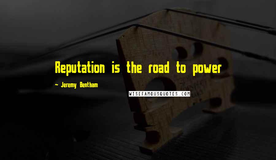Jeremy Bentham quotes: Reputation is the road to power
