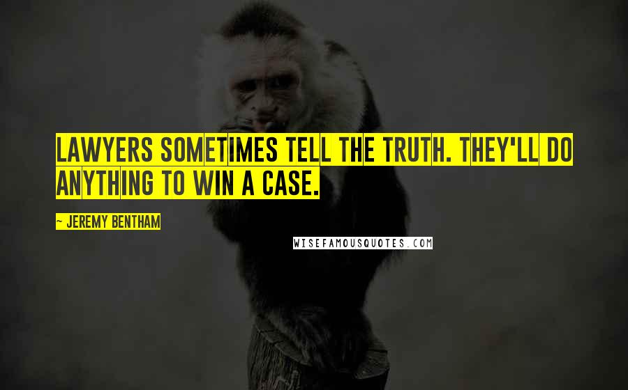 Jeremy Bentham quotes: Lawyers sometimes tell the truth. They'll do anything to win a case.