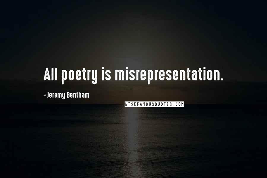 Jeremy Bentham quotes: All poetry is misrepresentation.