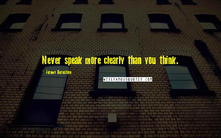 Jeremy Bernstein quotes: Never speak more clearly than you think.