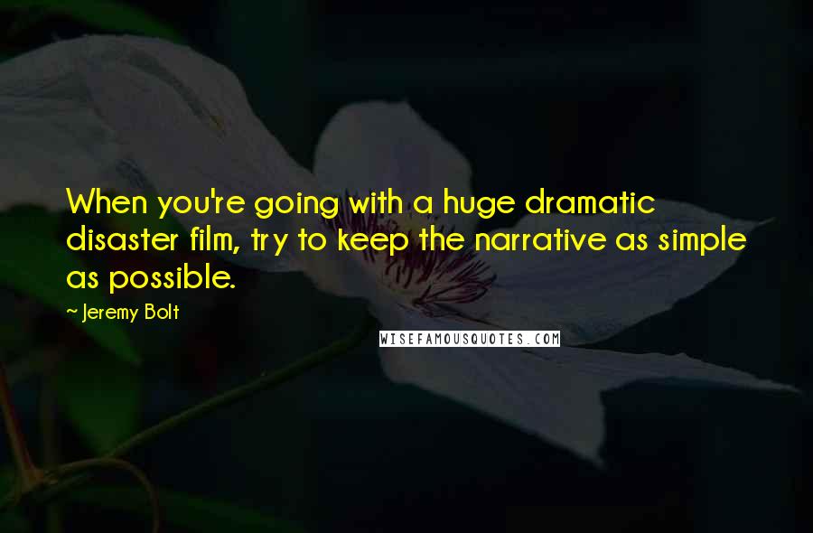 Jeremy Bolt quotes: When you're going with a huge dramatic disaster film, try to keep the narrative as simple as possible.