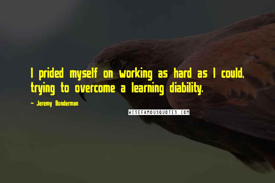 Jeremy Bonderman quotes: I prided myself on working as hard as I could, trying to overcome a learning diability.
