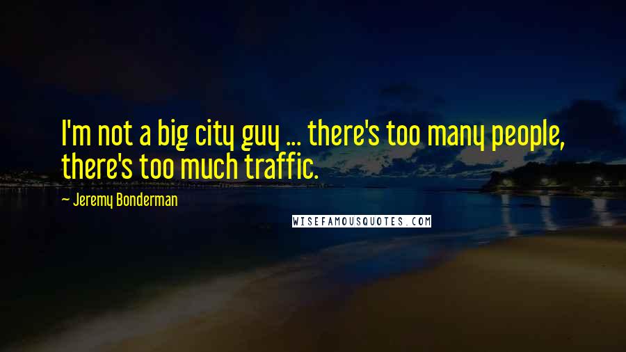 Jeremy Bonderman quotes: I'm not a big city guy ... there's too many people, there's too much traffic.